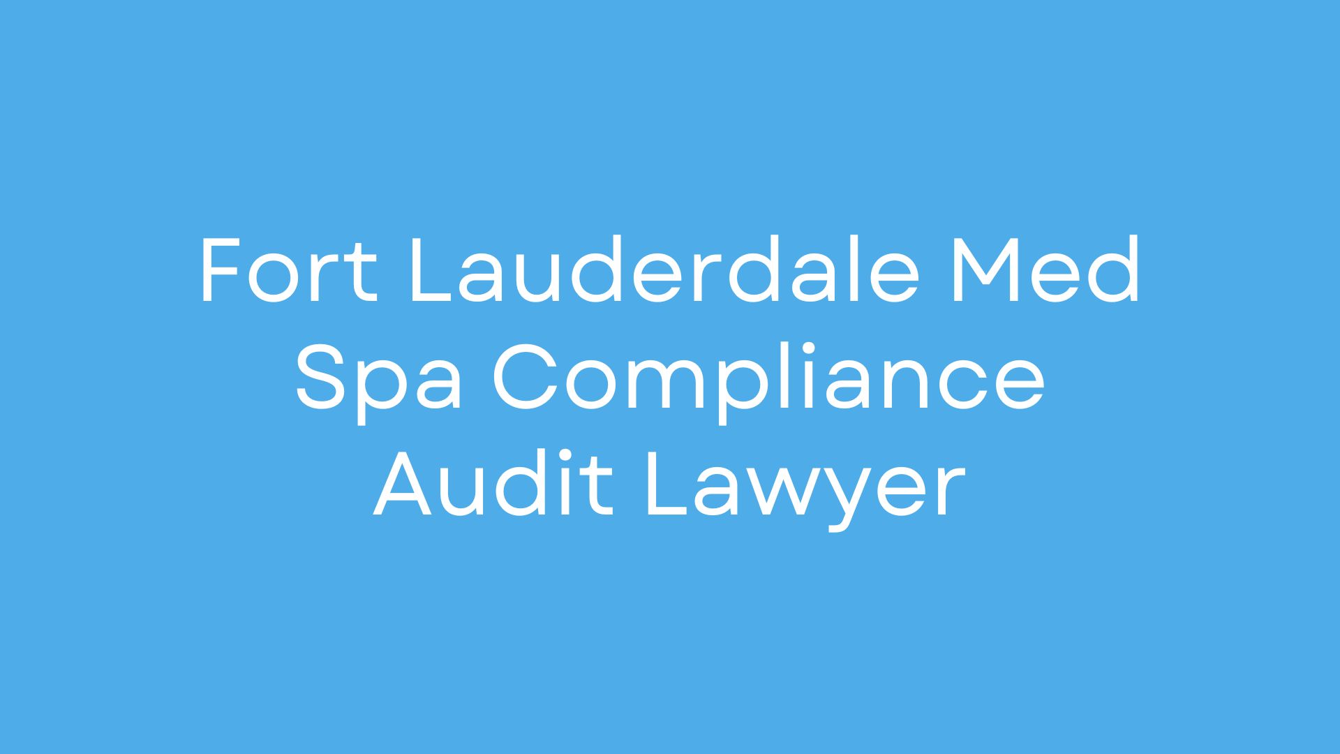 Blue background with white text reading 'Fort Lauderdale Med Spa Compliance Audit Lawyer' (title slide)